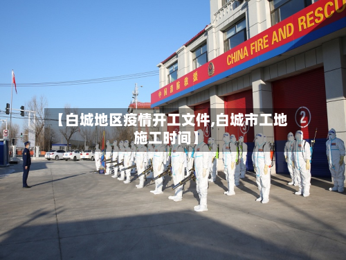 【白城地区疫情开工文件,白城市工地施工时间】-第2张图片