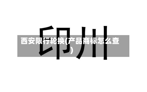 西安限行轮换(产品商标怎么查)-第2张图片
