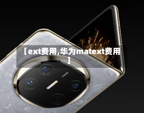 【ext费用,华为matext费用】