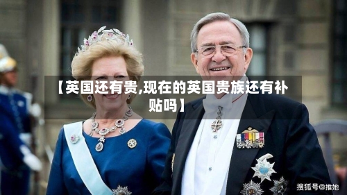 【英国还有贵,现在的英国贵族还有补贴吗】