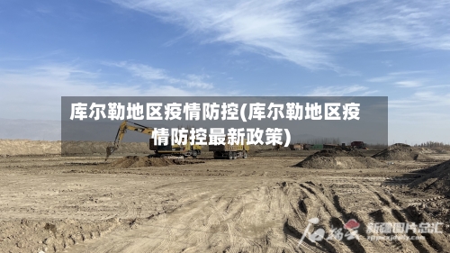 库尔勒地区疫情防控(库尔勒地区疫情防控最新政策)