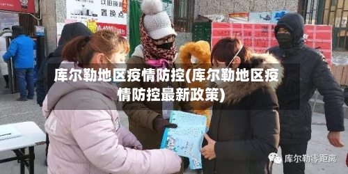 库尔勒地区疫情防控(库尔勒地区疫情防控最新政策)-第3张图片