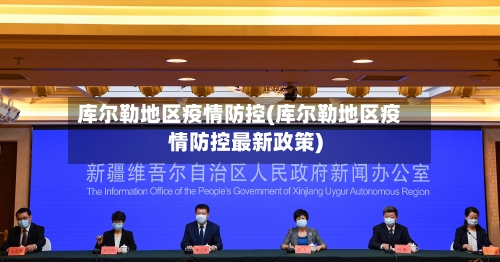 库尔勒地区疫情防控(库尔勒地区疫情防控最新政策)-第2张图片