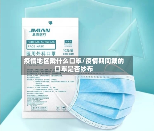 疫情地区戴什么口罩/疫情期间戴的口罩是否纱布-第2张图片