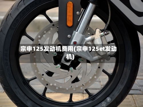 宗申125发动机费用(宗申125et发动机)