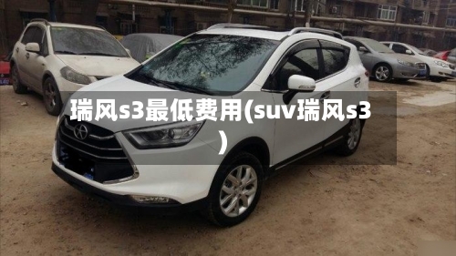 瑞风s3最低费用(suv瑞风s3)-第2张图片