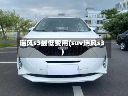 瑞风s3最低费用(suv瑞风s3)