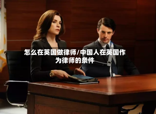 怎么在英国做律师/中国人在英国作为律师的条件-第2张图片