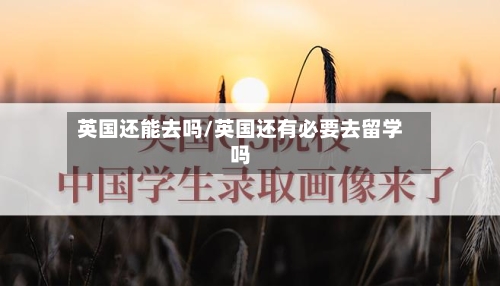英国还能去吗/英国还有必要去留学吗-第3张图片