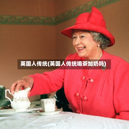 英国人传统(英国人传统喝茶加奶吗)-第2张图片