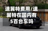速翼特费用/速翼特在国内有5百台车吗