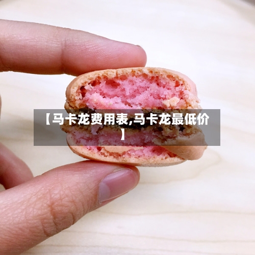 【马卡龙费用表,马卡龙最低价】-第2张图片
