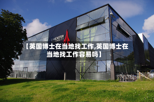 【英国博士在当地找工作,英国博士在当地找工作容易吗】-第2张图片