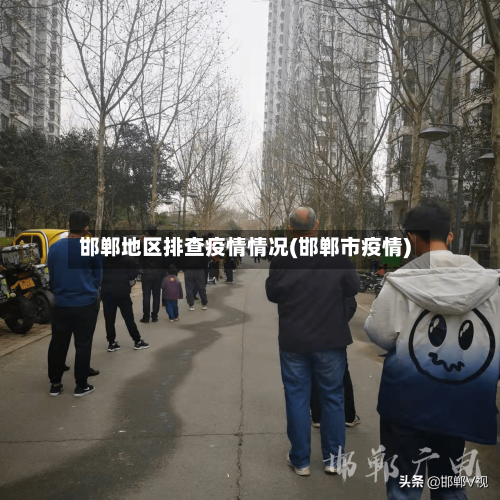 邯郸地区排查疫情情况(邯郸市疫情)