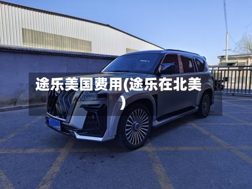 途乐美国费用(途乐在北美)-第2张图片