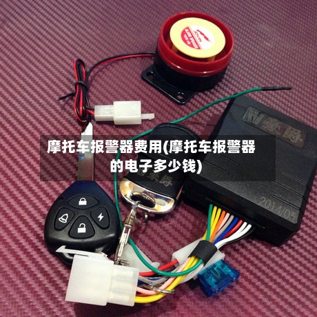 摩托车报警器费用(摩托车报警器的电子多少钱)