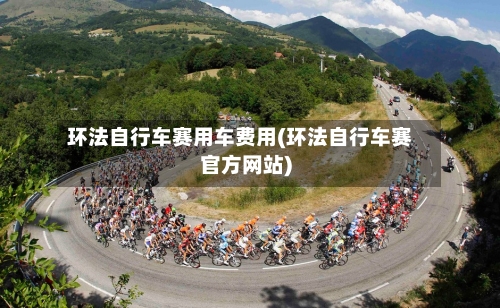 环法自行车赛用车费用(环法自行车赛官方网站)