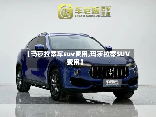 【玛莎拉蒂车suv费用,玛莎拉蒂SUV费用】-第2张图片