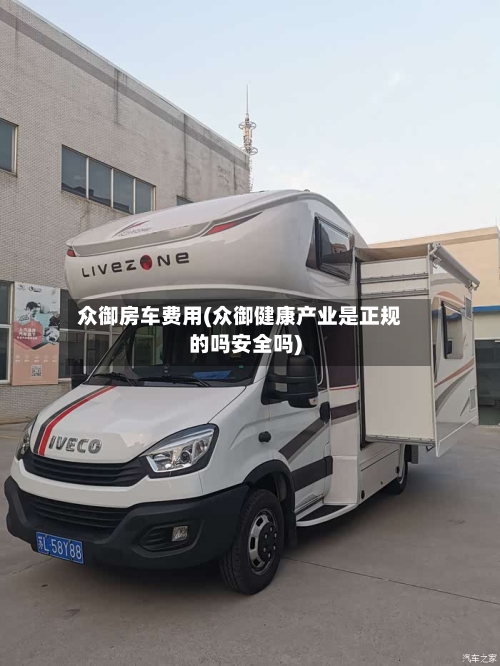 众御房车费用(众御健康产业是正规的吗安全吗)