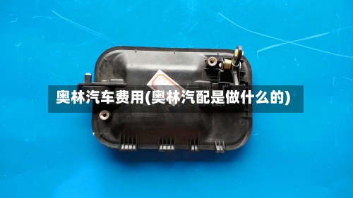 奥林汽车费用(奥林汽配是做什么的)-第2张图片