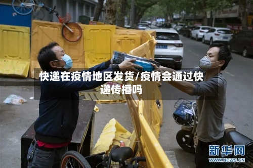 快递在疫情地区发货/疫情会通过快递传播吗-第2张图片