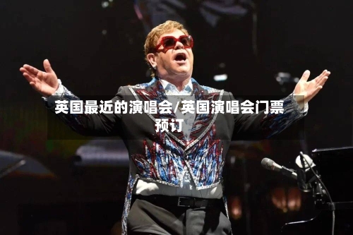 英国最近的演唱会/英国演唱会门票预订-第3张图片