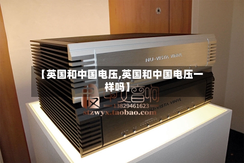 【英国和中国电压,英国和中国电压一样吗】-第2张图片