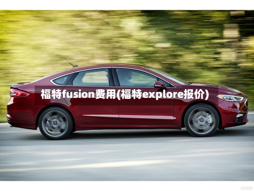 福特fusion费用(福特explore报价)