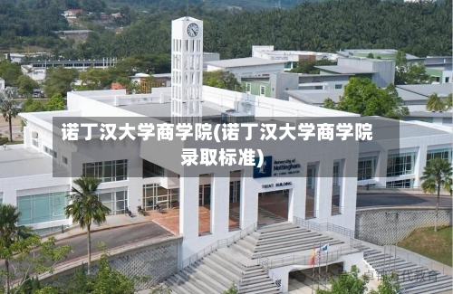 诺丁汉大学商学院(诺丁汉大学商学院录取标准)