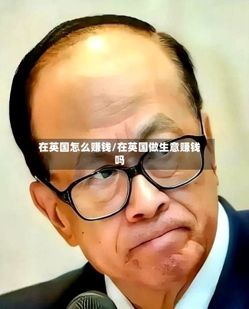在英国怎么赚钱/在英国做生意赚钱吗-第2张图片