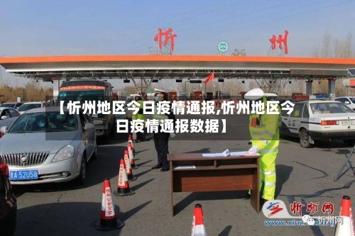 【忻州地区今日疫情通报,忻州地区今日疫情通报数据】-第3张图片