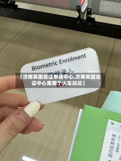 【济南英国签证申请中心,济南英国签证中心离哪个火车站近】