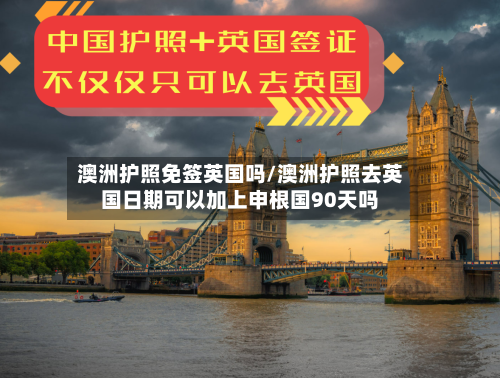 澳洲护照免签英国吗/澳洲护照去英国日期可以加上申根国90天吗