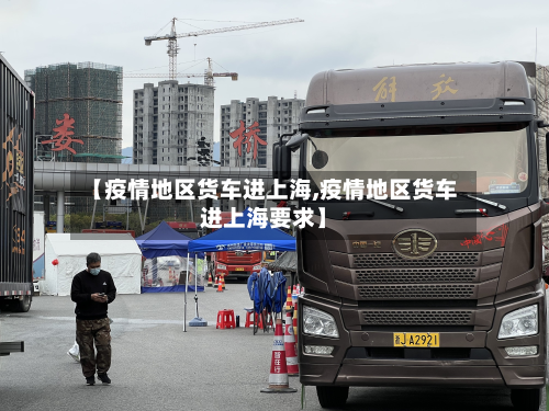 【疫情地区货车进上海,疫情地区货车进上海要求】