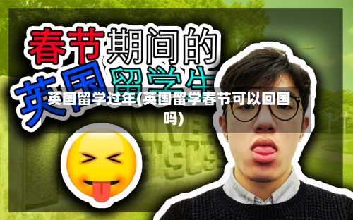 英国留学过年(英国留学春节可以回国吗)-第2张图片