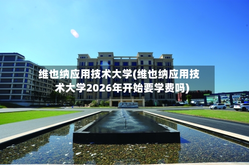 维也纳应用技术大学(维也纳应用技术大学2026年开始要学费吗)-第2张图片