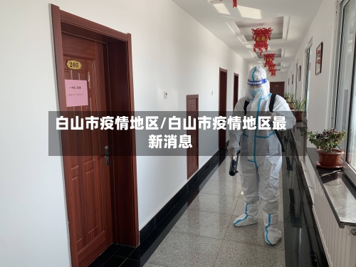 白山市疫情地区/白山市疫情地区最新消息-第3张图片