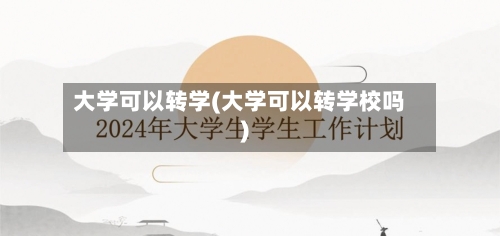 大学可以转学(大学可以转学校吗)