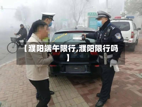 【濮阳端午限行,濮阳限行吗】-第2张图片