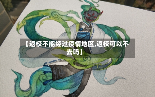 【返校不能经过疫情地区,返校可以不去吗】-第3张图片