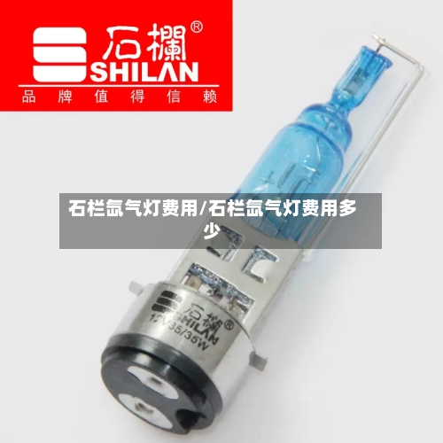 石栏氙气灯费用/石栏氙气灯费用多少-第2张图片