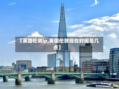 【英国伦敦ip,英国伦敦现在时间是几点】-第2张图片