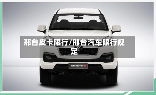 邢台皮卡限行/邢台汽车限行规定