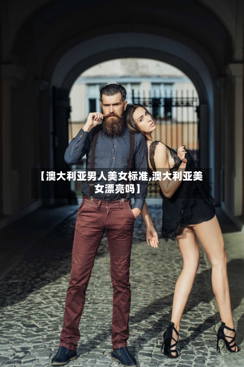 【澳大利亚男人美女标准,澳大利亚美女漂亮吗】