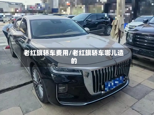 老红旗轿车费用/老红旗轿车哪儿造的-第2张图片