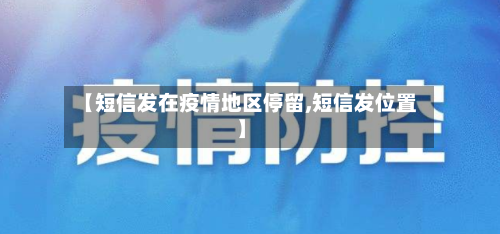 【短信发在疫情地区停留,短信发位置】