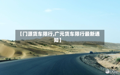 【门源货车限行,广元货车限行最新通知】-第2张图片