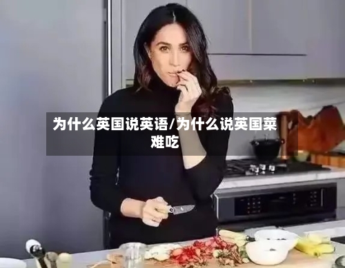 为什么英国说英语/为什么说英国菜难吃
