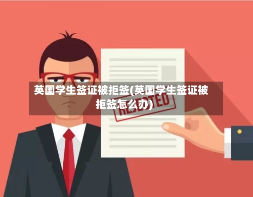 英国学生签证被拒签(英国学生签证被拒签怎么办)-第2张图片