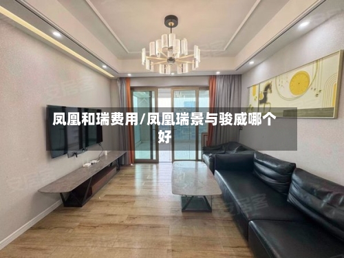 凤凰和瑞费用/凤凰瑞景与骏威哪个好-第2张图片